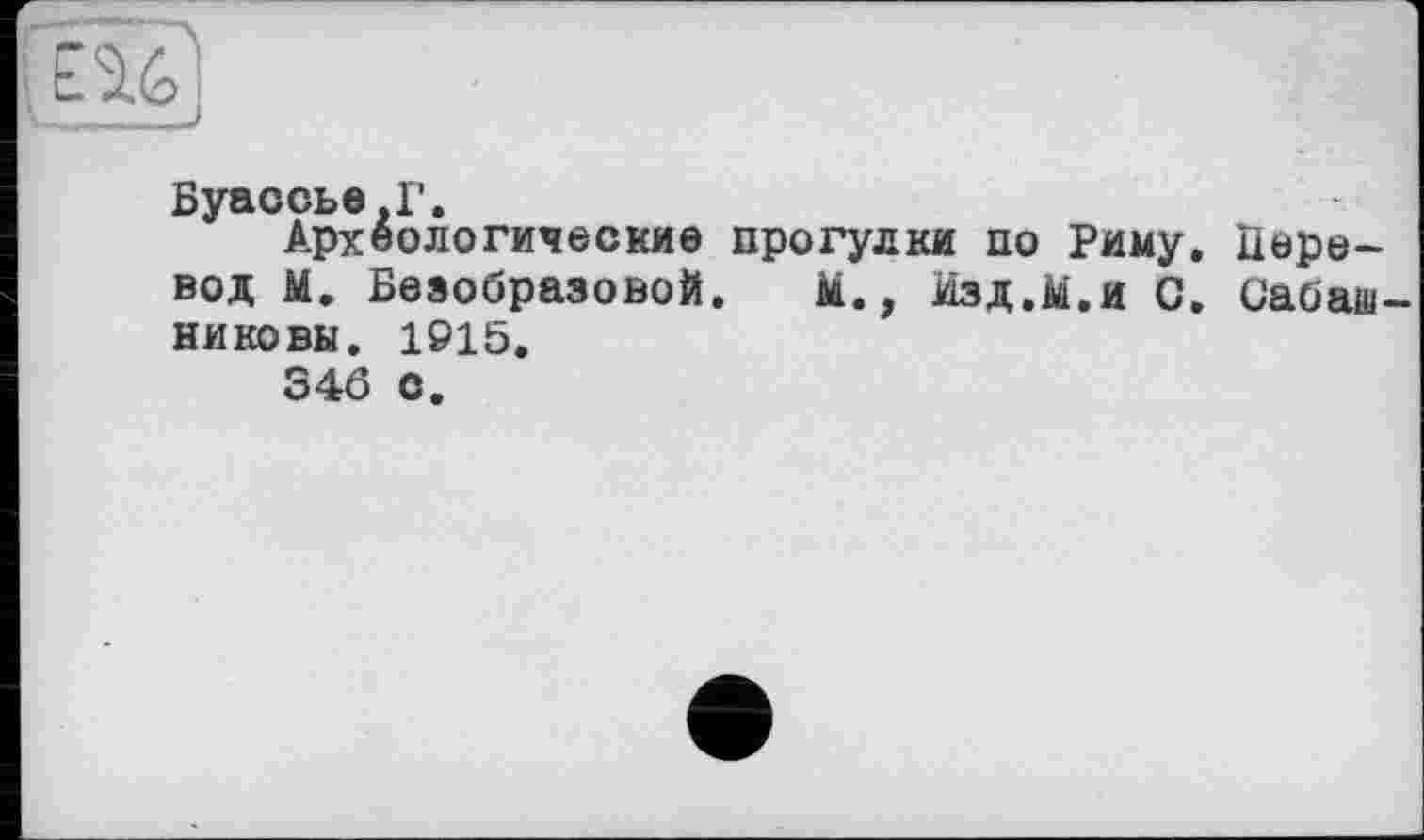 ﻿Буассье.Г.
Археологические прогулки по Риму, вод М. Безобразовой. М., Изд.М.и С. никовы. 1915.
346 с.
Пере-Сабаш-